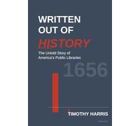 WRITTEN OUT OF HISTORY: The Untold Story of America's Public Libraries 1656-1876