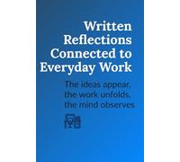 Written Reflections Connected to Everyday Work: The ideas appear, the work unfolds, the mind observes
