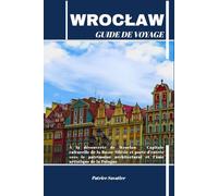 WROCŁAW GUIDE DE VOYAGE: À la découverte de Wrocław - Capitale culturelle de la Basse-Silésie et porte d’entrée vers le patrimoine architectural et l’âme artistique de la Pologne