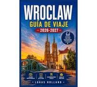 WROCLAW GUÍA DE VIAJE 2026-2027: Recorre la Ciudad de los Enanos, la Isla Catedral y la Baja Silesia como un lugareño con excursiones de un día, consejos prácticos e itinerarios de temporada.
