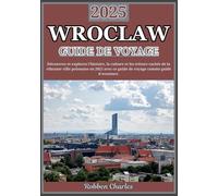 WROCLAW GUIDE DE VOYAGE 2025: Découvrez les joyaux cachés de la ville dynamique de Pologne : un voyage à travers l'histoire, la culture et les ... (Guides de voyage continentaux ultimes)