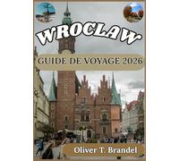 WROCLAW GUIDE DE VOYAGE 2026: Guide pratique pour explorer la vieille ville de Wroclaw, son patrimoine culturel, ses quartiers riverains et la vie ... de navigation mondiale d'Oliver T. Brandel)