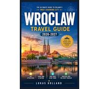 WROCLAW TRAVEL GUIDE 2026-2027: Navigate the City of Dwarfs, Cathedral Island, and Lower Silesia Like a Local With Day Trips, Practical Tips, and Seasonal Itineraries