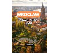 WROCLAW TRAVEL GUIDE 2026: Complete Guide to the Best Things to Do, Old Town & Market Square, Hidden Gems, Local Food, Hotels & Accommodation, Day ... 3-7 Day Itineraries in Wrocław, Poland