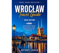 Wroclaw Travel Guide 2026 Edition: A Local's Companion to Poland's Most Surprising City, Featuring Dwarfs, Gothic Spires, Hidden Courtyards, Day Trips, and the Best Food