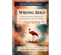 Wrong Bird: A Humorous Memoir of Misdiagnoses, Corporate Tattoos, and the Art of Being Confidently Wrong (The Human Error Series)