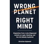Wrong Planet / Right Mind: Dispatches from a Late-Diagnosed Autistic on Logic, Masking, and the Life Nobody Explained