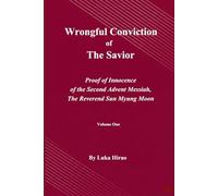 Wrongful Conviction of The Savior.: Proof of Innocence of the Second Advent Messiah, The Reverend Sun Myung Moon