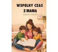 Wspólny czas z mamą. Zadania i zabawy: Zeszyt aktywności dla dzieci i mam.: Zróbmy to razem z mamą! Kreatywne zabawy, kolorowanki, wyzwania, wykreślanki i zdania do dokończenia budujące więź.