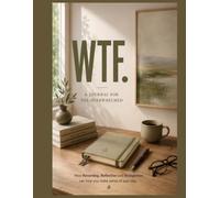 WTF, a Journal for the Overwhelmed: How Recording, Reflection and Recognition Can Help You Make Sense of Your Day