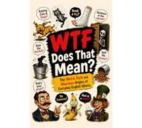 WTF Does That Mean? The Weird, Dark and Hilarious Origins of Everyday English Idioms