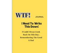 WTF? I Need To Write This Down Journal: I Can Always Look Back On This Day; Remembering Good & Bad.