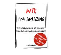 WTF, I'M AMAZING!: YOUR MORNING DOSE OF REALNESS FROM THE AFFIRMATION BOOK SERIES (Unlock Your Potential Series)