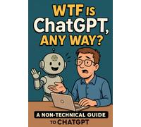 WTF is ChatGPT, Any Way?: A Non-Nerdy Guide for those of us that know FA about AI and ChatGPT.