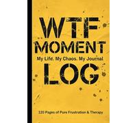 WTF Moment Log : My Life. My Chaos. My journal : 120 Pages of Pure Frustration & Therapy: Perfect gift for yourself, a friend, or anyone who enjoys a ... dose of humor with a touch of adult reality.