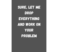 Wtf Notebook for the office, Sure Let Me Drop Everything and Work On Your Problem: 6 x 9 Blank Lined Notebook Journal - Funny Saying Sarcastic Work ... Coworkers, Employees, Team, Adults, Boss