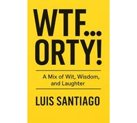 WTF…ORTY!: A Mix of Wit, Wisdom, and Laughter