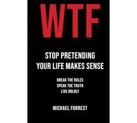 WTF: Stop Pretending Your Life Makes Sense: Break the Rules, Speak the Truth, Live Boldly