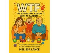 WTF The Stupid Sh*t We Deal With As Parents: For Parents who can't remember the last time they peed alone.