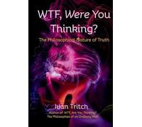 WTF, Were You Thinking? The Philosophical Nature of Truth