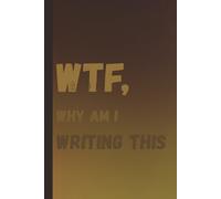 WTF, why am I writing this: A notebook with funny title for family and friends