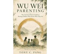 Wu Wei Parenting: The Ancient Chinese Guide to Raising Children Who Know Who They Are: A philosophy for the parent who suspects that doing less and seeing more - might be the most loving act of all.