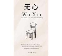 Wu Xin (无心): No-Mind - How to Free Your Mind from Overthinking: An Introduction to Wu Xin - Ancient Chinese Wisdom for Modern Overthinkers