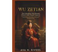 Wu Zetian: The Concubine Who Became China's Only Female Emperor: The Ruthless Rise, Palace Intrigue, Political Genius, and Extraordinary Legacy of the Woman Who Defied an Empire
