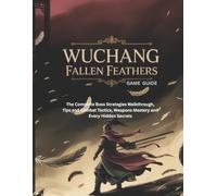 WUCHANG: FALLEN FEATHERS GAME GUIDE: The Complete Boss Strategies Walkthrough, Tips and Combat Tactics, Weapons Mastery and Every Hidden Secrets (Strategy guide and Computer video games book)