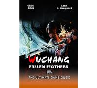 WUCHANG: FALLEN FEATHERS THE ULTIMATE GAME GUIDE: Full Gameplay Breakdown, Player Choice, And More