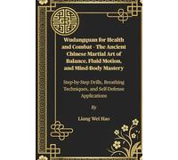 Wudangquan for Health and Combat - The Ancient Chinese Martial Art of Balance, Fluid Motion, and Mind-Body Mastery: Step-by-Step Drills, Breathing Techniques, and Self-Defense Applications
