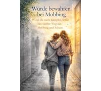 Würde bewahren bei Mobbing: Wenn du nicht kämpfen willst - Ein sanfter Weg aus Mobbing und Scham