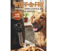 WUFF & FRY - Knusprige Hundeleckerlis aus dem Airfryer: Gesunde Rezepte zum Selbermachen - mit Platz für eigene Kreationen, Nährwerttabelle & liebevoller DIY-Geschenkidee