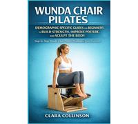 WUNDA CHAIR: DEMOGRAPHIC-SPECIFIC GUIDES FOR BEGINNERS TO BUILD STRENGTH, IMPROVE POSTURE, AND SCULPT THE BODY: Step-by-Step Wunda Chair Pilates Workouts, Core Exercises