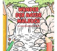 Wunder der Natur Malbuch: 40 einzigartige Naturmotive zum Ausmalen für Erwachsene und Kinder mit Tieren Pflanzen und Landschaften für Kreativität Entspannung und Achtsamkeit