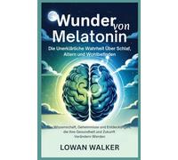 Wunder von Melatonin: Die unerklärliche Wahrheit über Schlaf, Altern und Wohlbefinden: Die Wissenschaft, Geheimnisse und Entdeckungen, die Ihre Gesundheit und Zukunft verändern werden