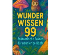 WUNDER WISSEN: 99 fantastische Fakten für neugierige Köpfe