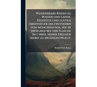 Wunderbare Reisen zu Wasser und Lande, FeldzÃ1/4ge und lustige Abentheuer des Freyherrn von MÃ1/4nchhausen, wie er dieselben bey der Flasche im Cirkel seiner Freunde selbst zu erzählen pflegt.