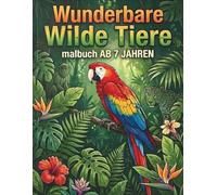Wunderbare Wilde tiere Malbuch Ab 7 Jahren: Wilde Farben, wilde Tiere: Gestalte deine eigene Dschungelwelt!
