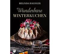 Wunderbare Winterkuchen: Traumhaft backen mit wenig Aufwand