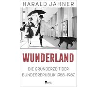 Wunderland: Die Gründerzeit der Bundesrepublik 1955-1967 | "Ein Höhepunkt dieses Bücherherbstes, ebenso unterhaltsam wie klug." Süddeutsche Zeitung