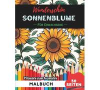 Wunderschön Sonnenblume Malbuch für Erwachsene: 50 Seiten entspannende Blumen- und Pflanzenmotive zum Ausmalen (Blumen- und Pflanzen-Malbücher für Erwachsene)