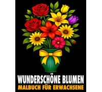 Wunderschöne Blumen Malbuch für Erwachsene: 50 bezaubernde Blumenmotive - Malbuch für Erwachsene zur Entspannung, Stressabbau und Förderung der Kreativität