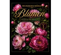 Wunderschöne Blumen Malbuch: Malbuch für Erwachsene - Entspannendes Ausmalbuch mit Blumenmotiven zur Achtsamkeit, Stressabbau und Kreativität