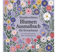 Wunderschönes Blumen Ausmalbuch für Erwachsene - für mehr Achtsamkeit, Ruhe und Entspannung: Deine Unterstützung um Achtsamkeit zu üben, Stress abzubauen und Entspannung zu finden. Kreative Auszeit