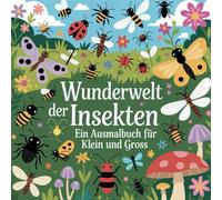 Wunderwelt der Insekten - ein Ausmalbuch für Klein und Groß: Das naturverbundene Ausmalbuch mit 50 Motiven für Kinder, Jugendliche und Erwachsene