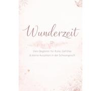 ,Wunderzeit, dein Begleiter für Ruhe,Gefühle und kleine Auszeiten in der Schwangerschaft,