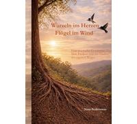 Wurzeln im Herzen, Flügel im Wind: Eine Geschichte über Mut, Freiheit und die Kunst des Loslassens