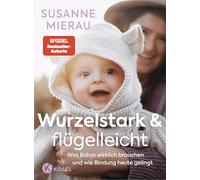 Wurzelstark und flügelleicht: Was Babys wirklich brauchen und wie Bindung heute gelingt - Das große Babybuch der Bestseller-Autorin auf dem neuestem Stand der Forschung