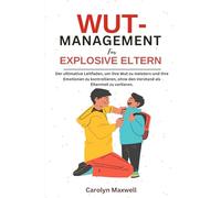 WUt- management für explosive Eltern: Der ultimative Leitfaden, um Ihre Wut zu meistern und Ihre Emotionen zu kontrollieren, ohne den Verstand als Elternteil zu verlieren.